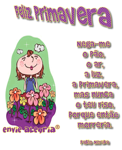 Feliz Primavera Nega-me o pão, o ar, a luz, a Primavera, mas nunca o...