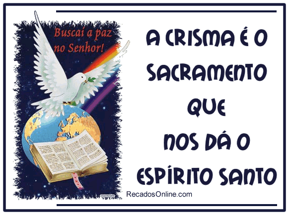 A crisma é o sacramento que nos dá o Espírito Santo.