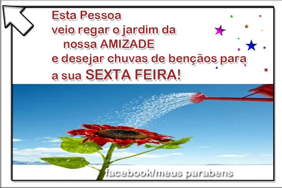 Esta pessoa veio regar o jardim da nossa AMIZADE e desejar chuvas de...