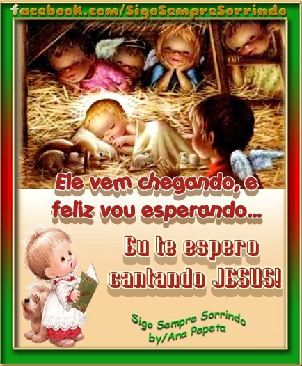 Ele vem chegando e feliz vou esperando... Eu te espero cantando Jesus!