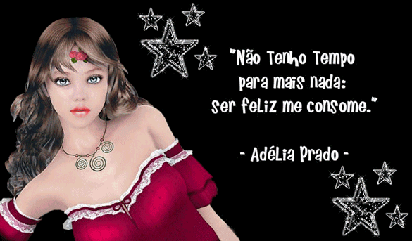 Não tenho tempo para mais nada: ser feliz me consome. Adélia Prado