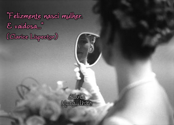Felizmente nasci mulher. E vaidosa... Clarice Lispector