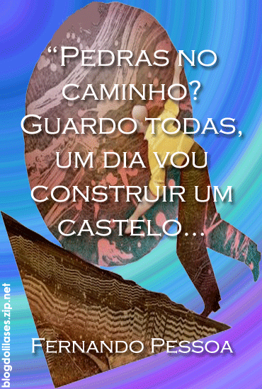 Pedras no caminho? Guardo todas, um dia vou construir um castelo... Fernando...