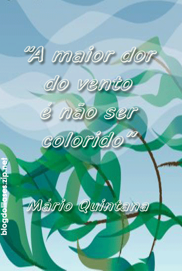 A maior dor do vento é não ser colorido. Mário Quintana