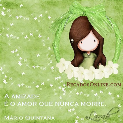 A amizade é o amor que nunca morre. Mário Quintana