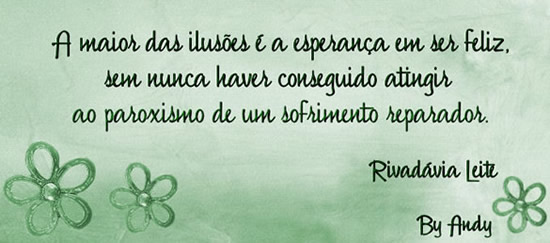 A maior das ilusões é a esperança em ser feliz, sem...