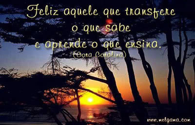 Feliz aquele que transfere o que sabe e aprende o que ensina. Cora Coralina