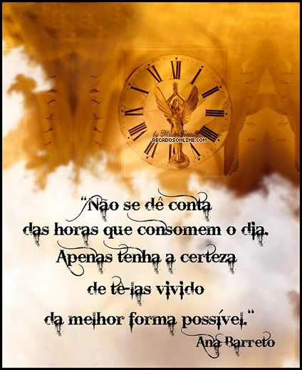 Não se dê conta das horas que consomem o dia. Apenas tenha a...