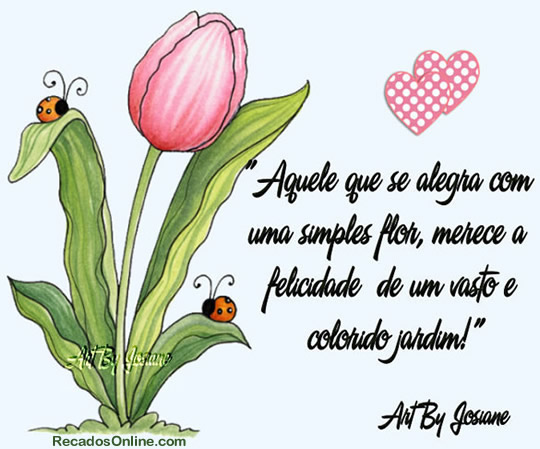 Aquele que se alegra com uma simples flor, merece a felicidade de um vasto e...