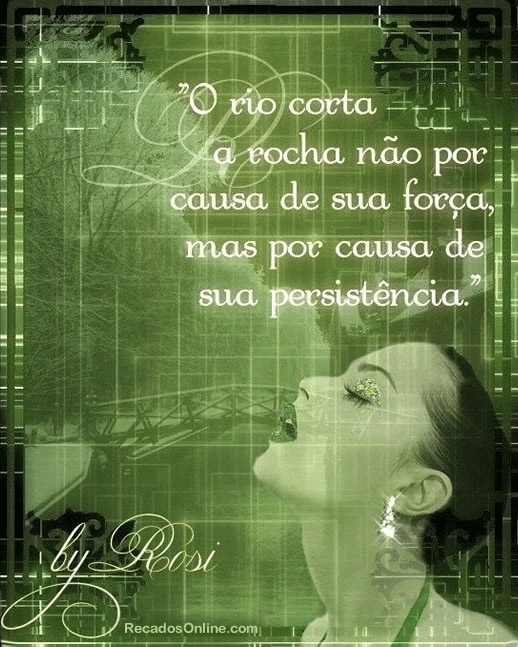O rio corta a rocha não por causa de sua força, mas por causa...