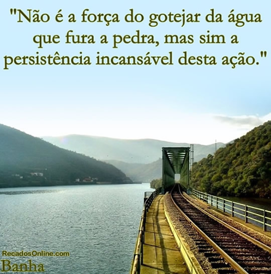 Não é a força do gotejar da água que fura a...
