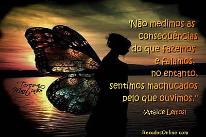 Não medimos as consequências do que fazemos e falamos, no...