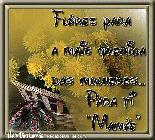 Flores para a mais querida das mulheres... Para ti, mamãe