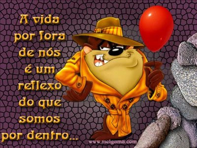 A vida por fora de nós é um reflexo do que somos por dentro...