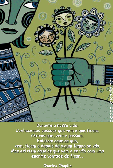 Durante a nossa vida: Conhecemos pessoas que vem e que ficam. Outras que vem...