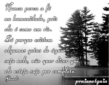 Nunca perca a fé na humanidade, pois ela é como um rio...