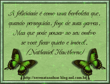 A felicidade é como uma borboleta que, quando perseguida, foge de...