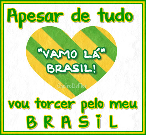 Apesar de tudo, vou torcer pelo meu Brasil. Vamo lá, Brasil!