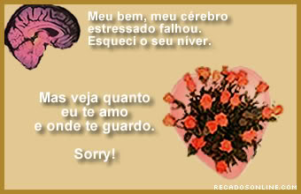 Meu bem, meu cérebro estressado falhou. Esqueci o seu niver. Mas veja...