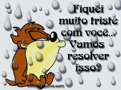 Fiquei muito triste com você... Vamos resolver isso?