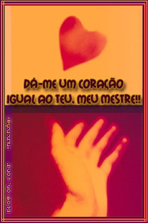 Dá-me um coração igual ao teu, meu mestre!!