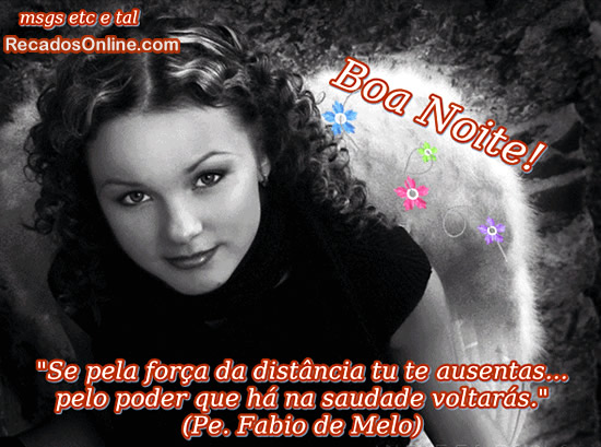 Boa Noite! Se pela força da distância tu te ausentas... pelo...