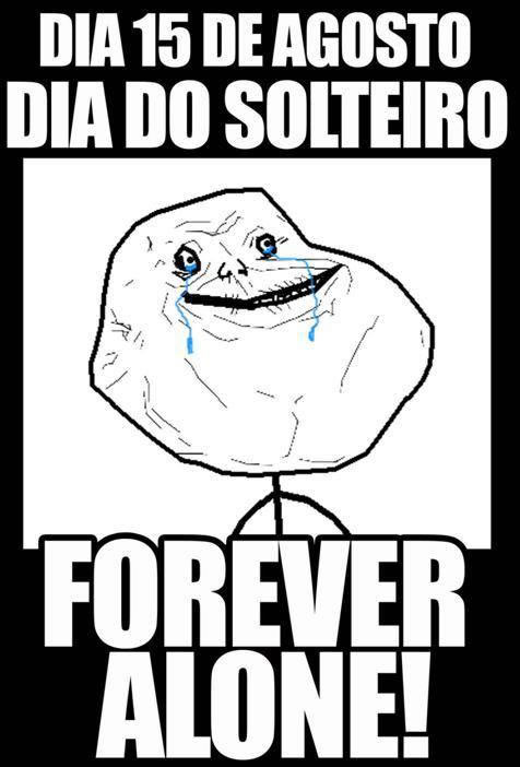 Dia 15 de Agosto - Dia do Solteiro. Forever alone!