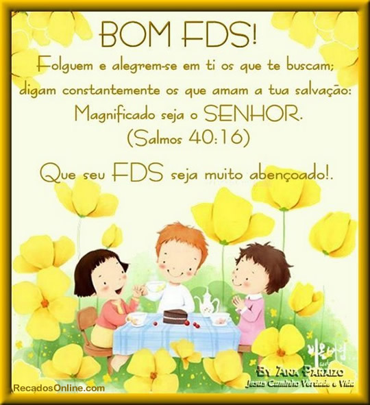 Bom FDS! Folguem e alegrem-se em ti os que te buscam; digam constantemente...