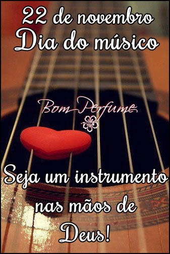 Dia do Músico - 22 de Novembro Seja um instrumento nas mãos de...