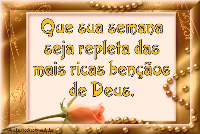 Que sua semana seja repleta das mais ricas bençãos de Deus.