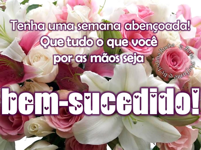 Tenha uma semana abençoada! Que tudo o que você por as...