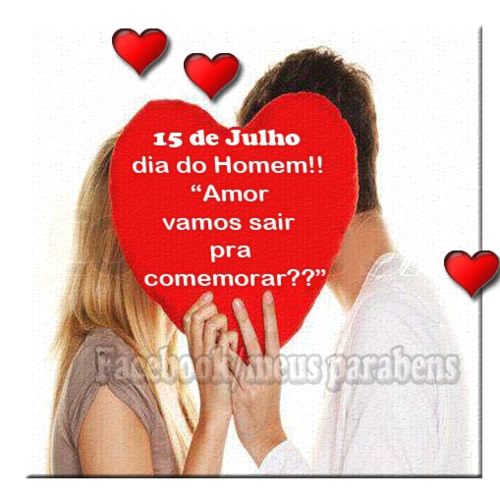 15 de Julho Dia do Homem!! Amor vamos sair pra comemorar??
