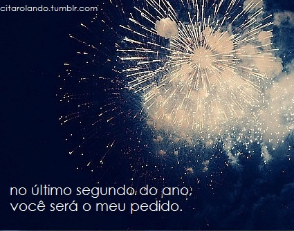No último segundo do ano, você será o meu pedido.