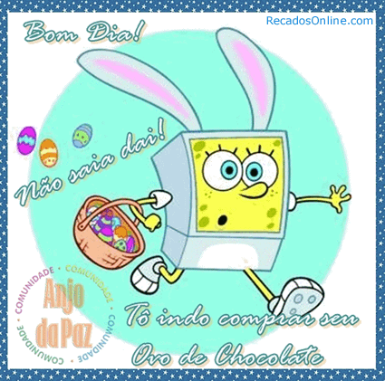 Bom dia! Não saia dai! Tô indo comprar seu ovo de chocolate.