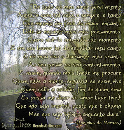 De tudo, ao meu amor serei atento Antes, e com tal zelo, e sempre, e tanto...