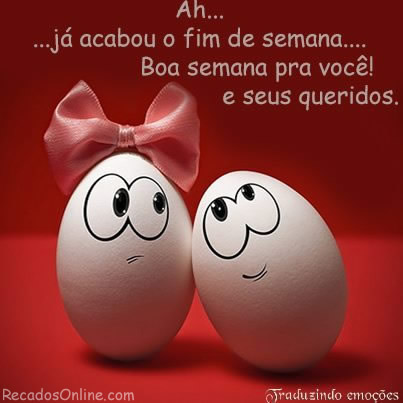 Ah... já acabou o fim de semana... Boa semana pra você! e seus...