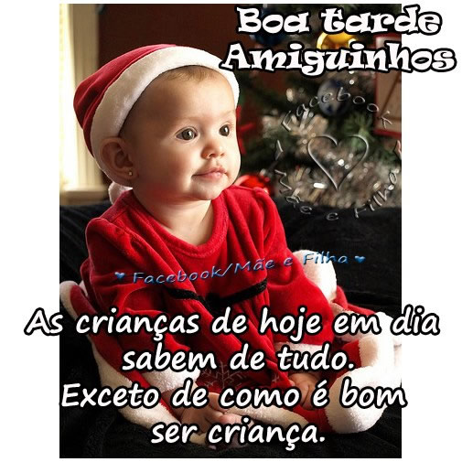 Boa tarde amiguinhos. As crianças de hoje em dia sabem de tudo...