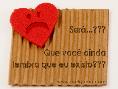 Será...??? Que você ainda lembra que eu existo?