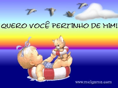 Quero você pertinho de mim!