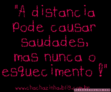 A distância pode causar Saudades, mas nunca o esquecimento!