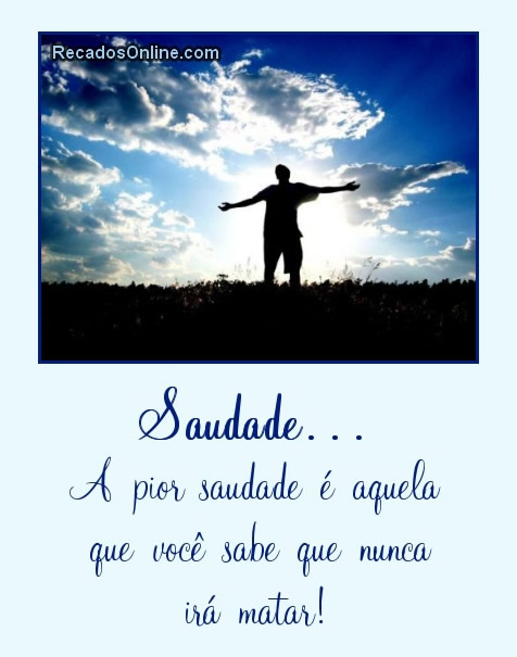 Saudade... A pior saudade é aquela que você sabe que nunca...