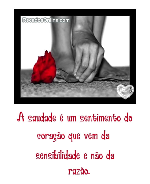 A Saudade é um sentimento do coração que vem da...