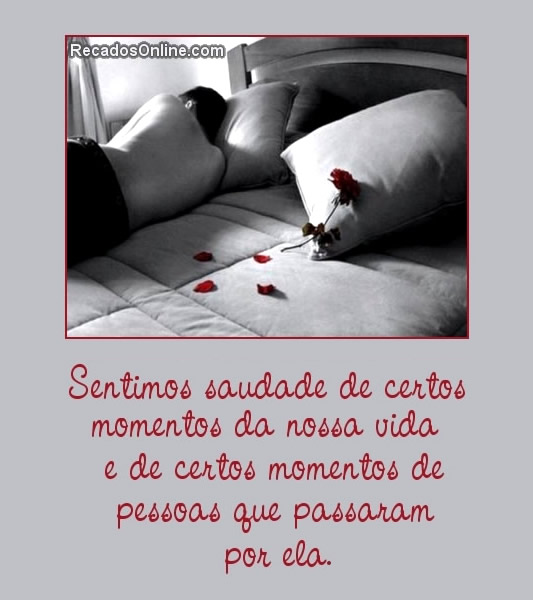 Sentimos Saudade de certos momentos da nossa vida e de certos momentos de...