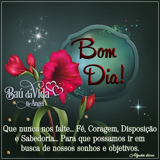 Bom Dia! Que nunca nos falte... Fé, Coragem, Disposição...
