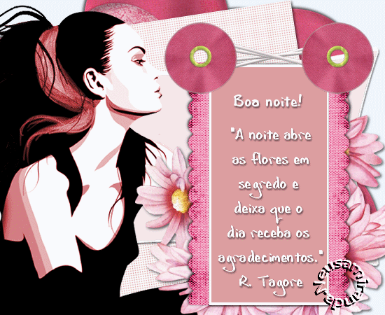 Boa noite! "A noite abre as flores em segredo e deixa que o dia receba...