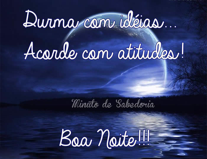 Durma com idéias... Acorde com atitudes! Boa Noite!!!