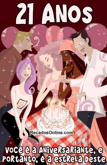 21 anos: Você é a aniversariante, e portanto, é a...