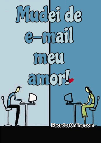 Mudei de e-mail meu amor!