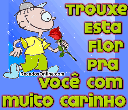 Trouxe esta flor pra você com muito carinho.
