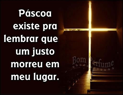 Páscoa existe pra lembrar que um justo morreu em meu lugar.